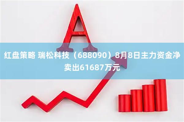 红盘策略 瑞松科技(688090)8月8日主力资金净卖出61687万元