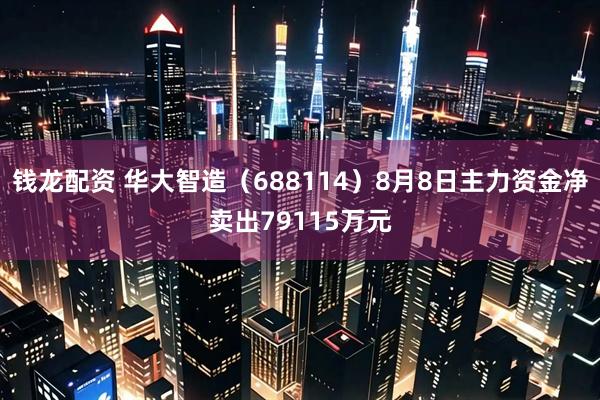 钱龙配资 华大智造(688114)8月8日主力资金净卖出79115万元