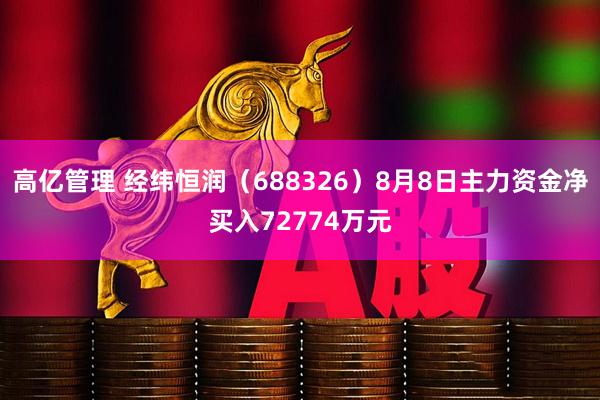 高亿管理 经纬恒润（688326）8月8日主力资金净买入72774万元