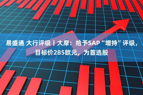 易盛通 大行评级丨大摩：给予SAP“增持”评级，目标价285欧元，为首选股
