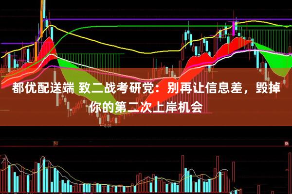 都优配送端 致二战考研党：别再让信息差，毁掉你的第二次上岸机会