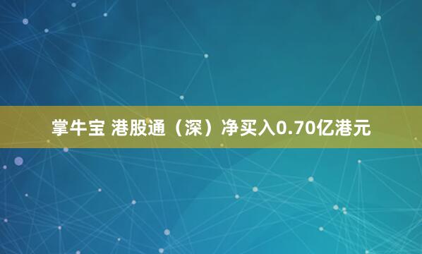 掌牛宝 港股通(深)净买入0.70亿港元
