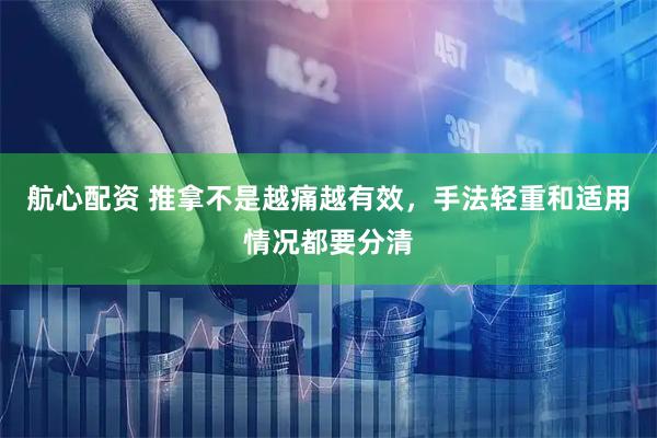 航心配资 推拿不是越痛越有效，手法轻重和适用情况都要分清